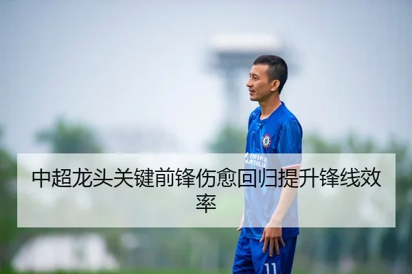 中超龙头关键前锋伤愈回归提升锋线效率