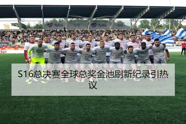 S16总决赛全球总奖金池刷新纪录引热议