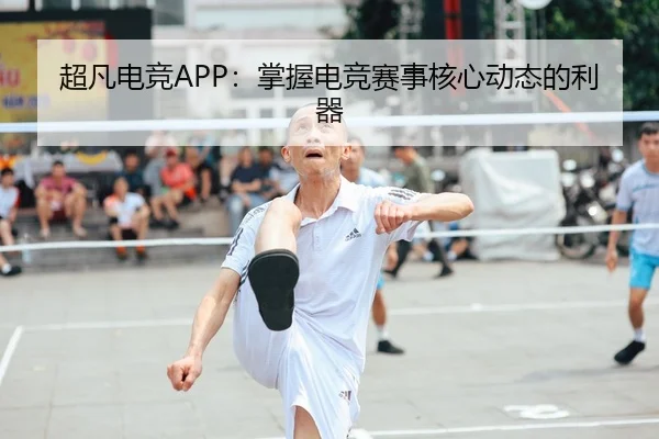 超凡电竞APP：掌握电竞赛事核心动态的利器