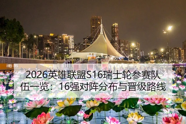 2026英雄联盟S16瑞士轮参赛队伍一览：16强对阵分布与晋级路线